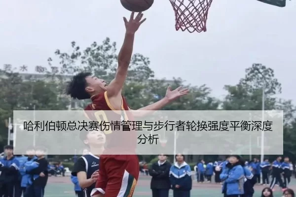 哈利伯顿总决赛伤情管理与步行者轮换强度平衡深度分析