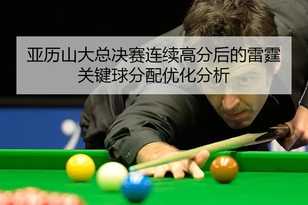 亚历山大总决赛连续高分后的雷霆关键球分配优化分析